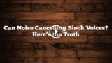 Can Noise Cancelling Block Voices? What to Expect