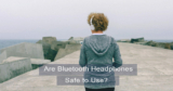Are Bluetooth Headphones Safe to Use?